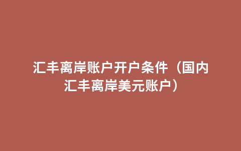 汇丰离岸账户开户条件（国内汇丰离岸美元账户）