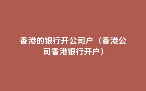 香港的银行开公司户（香港公司香港银行开户）