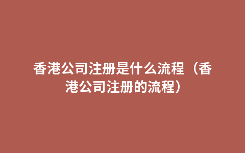 香港公司注册是什么流程（香港公司注册的流程）