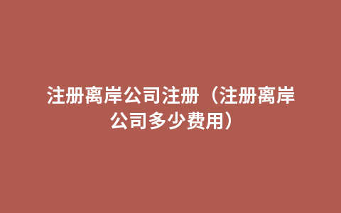 注册离岸公司注册（注册离岸公司多少费用）