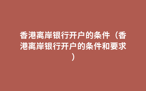 香港离岸银行开户的条件（香港离岸银行开户的条件和要求）
