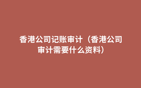 香港公司记账审计（香港公司审计需要什么资料）