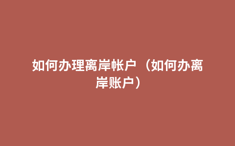 如何办理离岸帐户（如何办离岸账户）