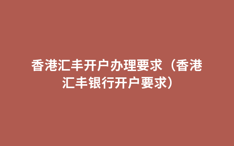 香港汇丰开户办理要求（香港汇丰银行开户要求）
