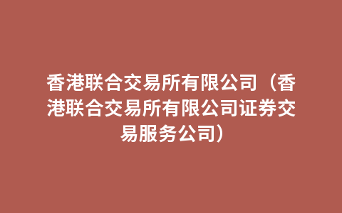 香港联合交易所有限公司（香港联合交易所有限公司证券交易服务公司）