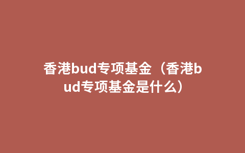 香港bud专项基金（香港bud专项基金是什么）