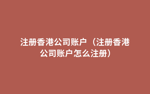注册香港公司账户（注册香港公司账户怎么注册）