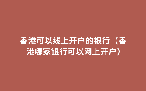 香港可以线上开户的银行（香港哪家银行可以网上开户）