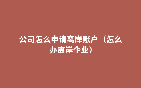 公司怎么申请离岸账户（怎么办离岸企业）