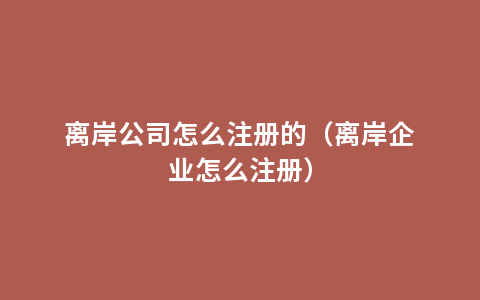 离岸公司怎么注册的（离岸企业怎么注册）