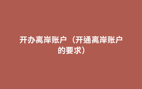 开办离岸账户（开通离岸账户的要求）