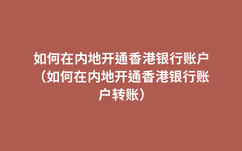 如何在内地开通香港银行账户（如何在内地开通香港银行账户转账）