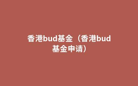 香港bud基金（香港bud基金申请）