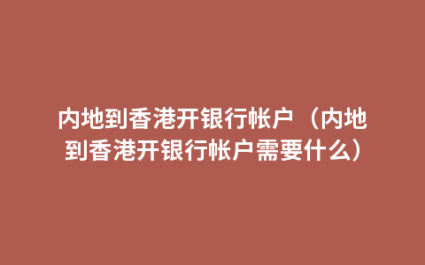 内地到香港开银行帐户（内地到香港开银行帐户需要什么）