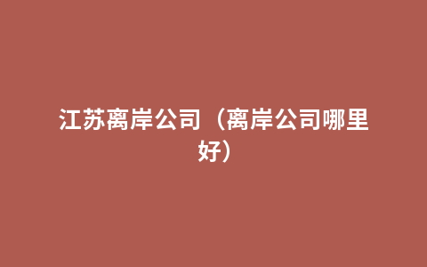 江苏离岸公司（离岸公司哪里好）