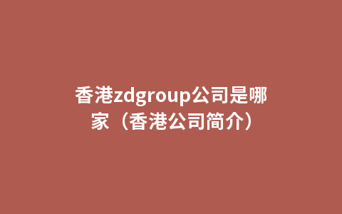 香港zdgroup公司是哪家（香港公司简介）