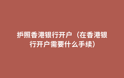 护照香港银行开户（在香港银行开户需要什么手续）