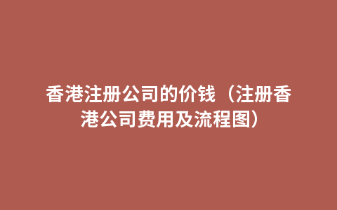 香港注册公司的价钱（注册香港公司费用及流程图）