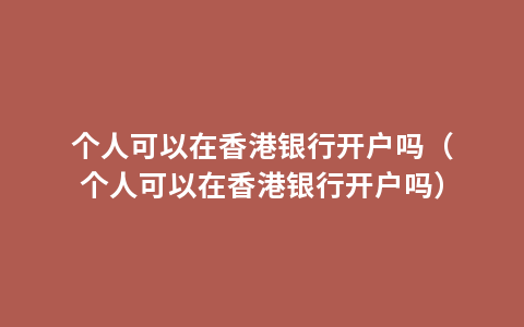 个人可以在香港银行开户吗（个人可以在香港银行开户吗）