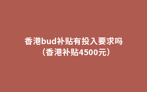 香港bud补贴有投入要求吗（香港补贴4500元）