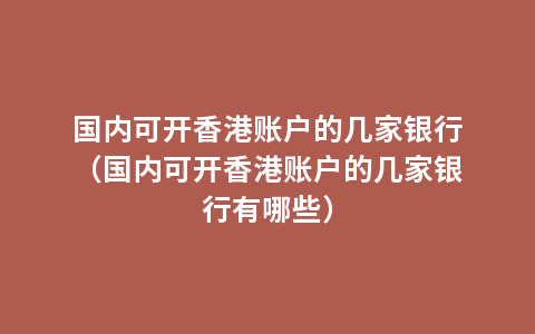 国内可开香港账户的几家银行（国内可开香港账户的几家银行有哪些）