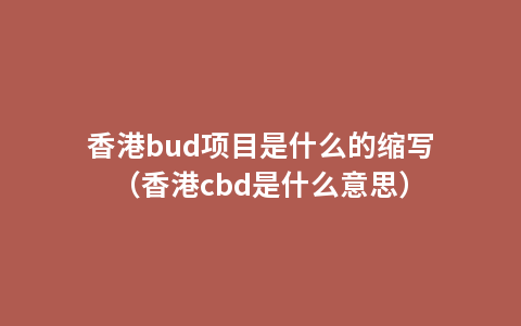 香港bud项目是什么的缩写（香港cbd是什么意思）