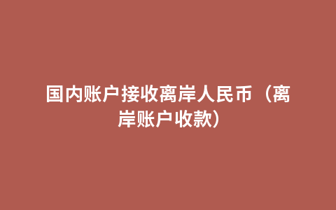 国内账户接收离岸人民币（离岸账户收款）