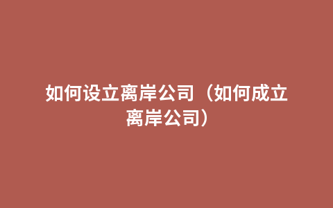 如何设立离岸公司（如何成立离岸公司）