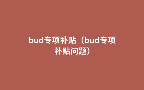 bud专项补贴（bud专项补贴问题）