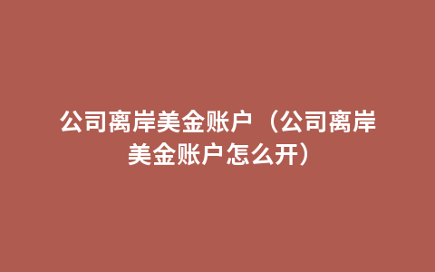 公司离岸美金账户（公司离岸美金账户怎么开）