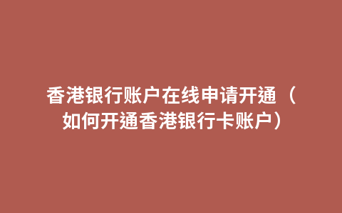 香港银行账户在线申请开通（如何开通香港银行卡账户）