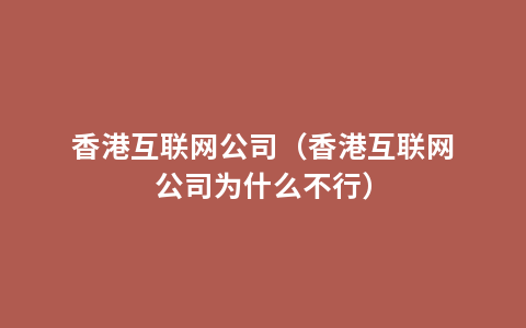 香港互联网公司（香港互联网公司为什么不行）