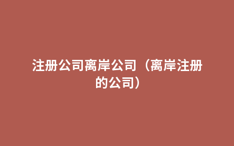 注册公司离岸公司（离岸注册的公司）