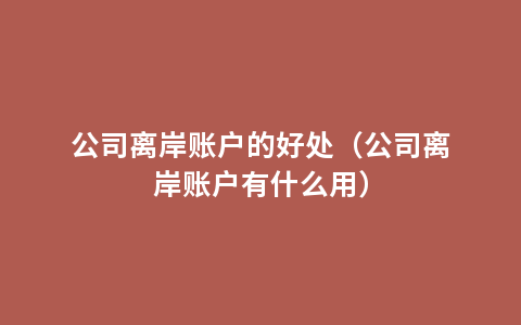 公司离岸账户的好处（公司离岸账户有什么用）