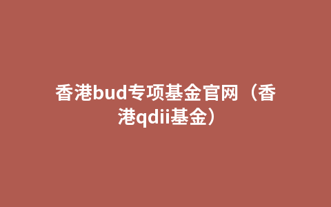香港bud专项基金官网（香港qdii基金）