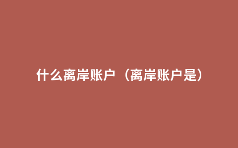 什么离岸账户（离岸账户是）