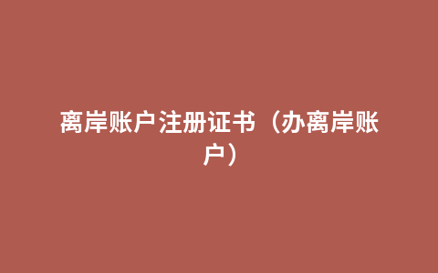 离岸账户注册证书（办离岸账户）