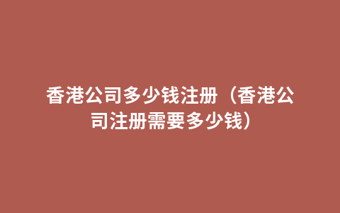 香港公司多少钱注册（香港公司注册需要多少钱）