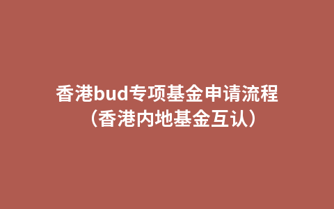 香港bud专项基金申请流程（香港内地基金互认）