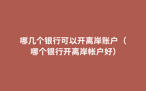 哪几个银行可以开离岸账户（哪个银行开离岸帐户好）