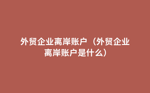 外贸企业离岸账户（外贸企业离岸账户是什么）