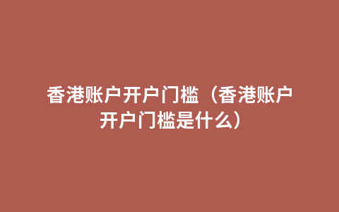 香港账户开户门槛（香港账户开户门槛是什么）