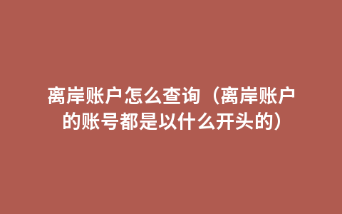 离岸账户怎么查询（离岸账户的账号都是以什么开头的）
