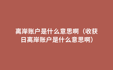 离岸账户是什么意思啊（收获日离岸账户是什么意思啊）