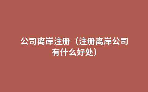 公司离岸注册（注册离岸公司有什么好处）
