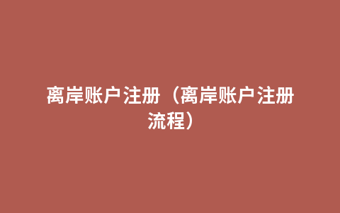 离岸账户注册（离岸账户注册流程）