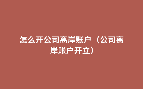 怎么开公司离岸账户（公司离岸账户开立）