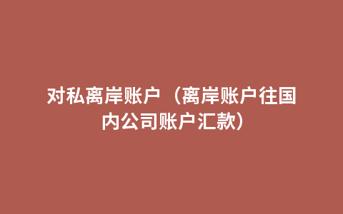 对私离岸账户（离岸账户往国内公司账户汇款）