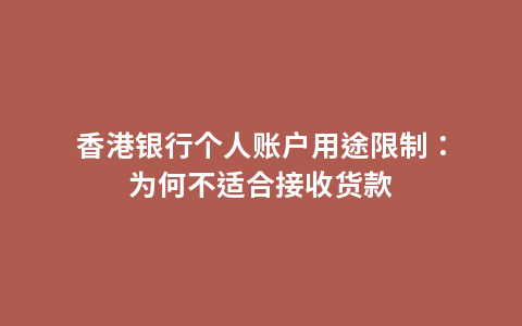 香港银行个人账户用途限制：为何不适合接收货款