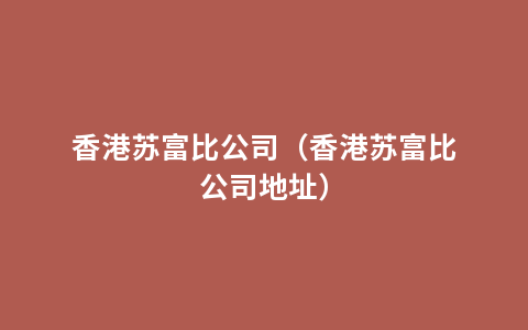 香港苏富比公司（香港苏富比公司地址）